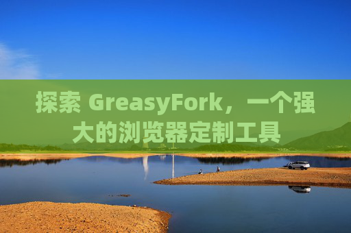 探索 GreasyFork，一个强大的浏览器定制工具