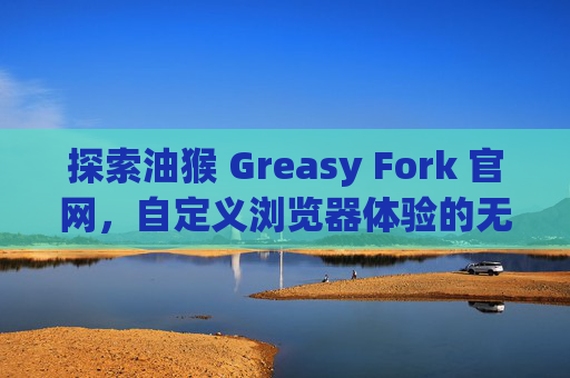 探索油猴 Greasy Fork 官网，自定义浏览器体验的无限可能