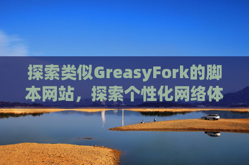 探索类似GreasyFork的脚本网站，探索个性化网络体验的更多可能性